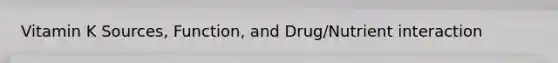Vitamin K Sources, Function, and Drug/Nutrient interaction