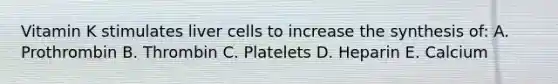 Vitamin K stimulates liver cells to increase the synthesis of: A. Prothrombin B. Thrombin C. Platelets D. Heparin E. Calcium