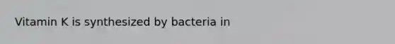 Vitamin K is synthesized by bacteria in