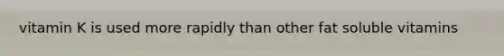 vitamin K is used more rapidly than other fat soluble vitamins