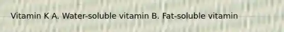 Vitamin K A. Water-soluble vitamin B. Fat-soluble vitamin