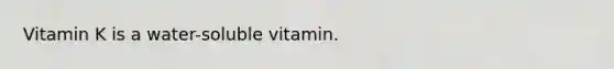 Vitamin K is a water-soluble vitamin.