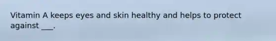 Vitamin A keeps eyes and skin healthy and helps to protect against ___.