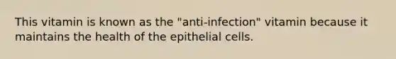 This vitamin is known as the "anti-infection" vitamin because it maintains the health of the epithelial cells.