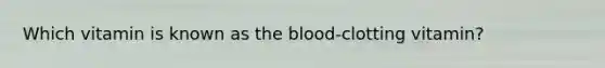 Which vitamin is known as the blood-clotting vitamin?