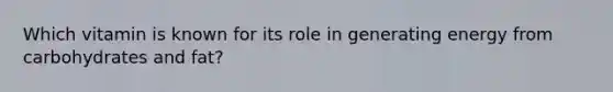 Which vitamin is known for its role in generating energy from carbohydrates and fat?