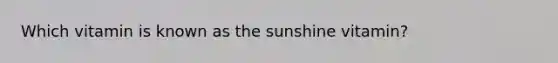 Which vitamin is known as the sunshine vitamin?