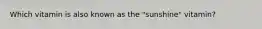 Which vitamin is also known as the "sunshine" vitamin?