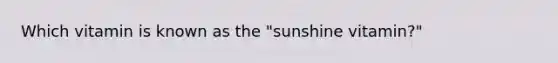 Which vitamin is known as the "sunshine vitamin?"