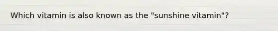 Which vitamin is also known as the "sunshine vitamin"?