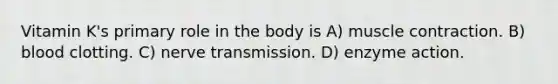 Vitamin K's primary role in the body is A) muscle contraction. B) blood clotting. C) nerve transmission. D) enzyme action.