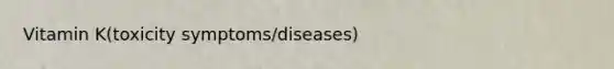 Vitamin K(toxicity symptoms/diseases)