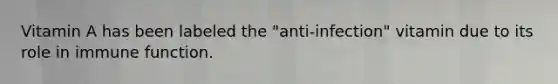 Vitamin A has been labeled the "anti-infection" vitamin due to its role in immune function.