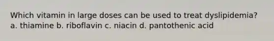 Which vitamin in large doses can be used to treat dyslipidemia? a. thiamine b. riboflavin c. niacin d. pantothenic acid