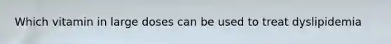 Which vitamin in large doses can be used to treat dyslipidemia