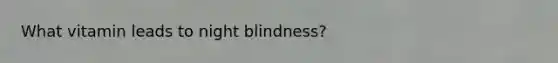 What vitamin leads to night blindness?