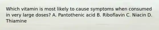 Which vitamin is most likely to cause symptoms when consumed in very large doses? A. Pantothenic acid B. Riboflavin C. Niacin D. Thiamine