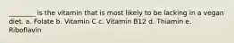 ________ is the vitamin that is most likely to be lacking in a vegan diet. a. Folate b. Vitamin C c. Vitamin B12 d. Thiamin e. Riboflavin