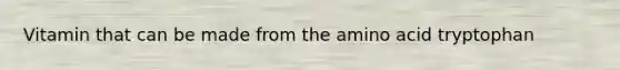 Vitamin that can be made from the amino acid tryptophan