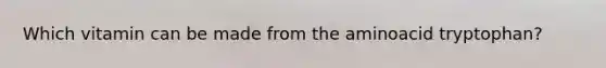 Which vitamin can be made from the aminoacid tryptophan?