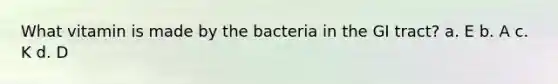 What vitamin is made by the bacteria in the GI tract? a. E b. A c. K d. D