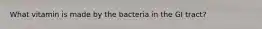 What vitamin is made by the bacteria in the GI tract?