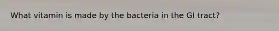 What vitamin is made by the bacteria in the GI tract?