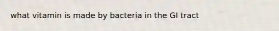 what vitamin is made by bacteria in the GI tract