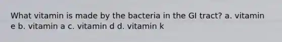 What vitamin is made by the bacteria in the GI tract? a. vitamin e b. vitamin a c. vitamin d d. vitamin k