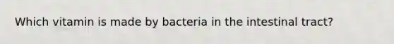 Which vitamin is made by bacteria in the intestinal tract?