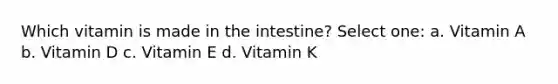 Which vitamin is made in the intestine? Select one: a. Vitamin A b. Vitamin D c. Vitamin E d. Vitamin K