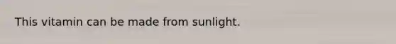 This vitamin can be made from sunlight.