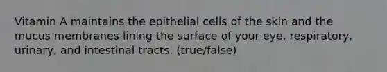 Vitamin A maintains the epithelial cells of the skin and the mucus membranes lining the surface of your eye, respiratory, urinary, and intestinal tracts. (true/false)