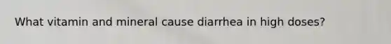 What vitamin and mineral cause diarrhea in high doses?