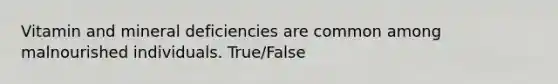 Vitamin and mineral deficiencies are common among malnourished individuals. True/False