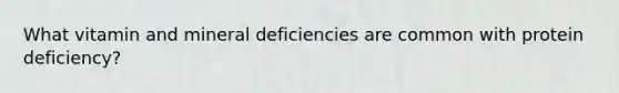 What vitamin and mineral deficiencies are common with protein deficiency?