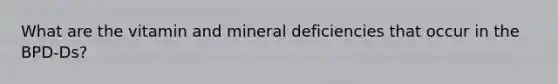 What are the vitamin and mineral deficiencies that occur in the BPD-Ds?