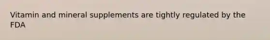 Vitamin and mineral supplements are tightly regulated by the FDA