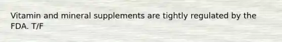 Vitamin and mineral supplements are tightly regulated by the FDA. T/F