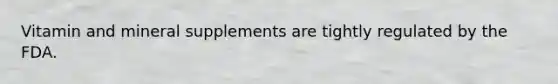 Vitamin and mineral supplements are tightly regulated by the FDA.