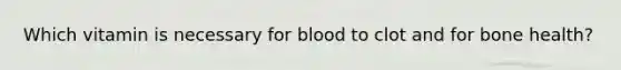 Which vitamin is necessary for blood to clot and for bone health?
