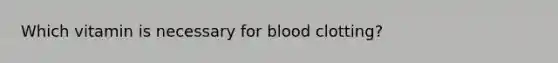 Which vitamin is necessary for blood clotting?