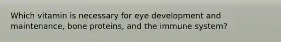 Which vitamin is necessary for eye development and maintenance, bone proteins, and the immune system?