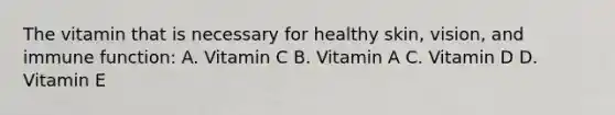 The vitamin that is necessary for healthy skin, vision, and immune function: A. Vitamin C B. Vitamin A C. Vitamin D D. Vitamin E