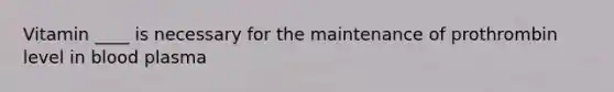 Vitamin ____ is necessary for the maintenance of prothrombin level in blood plasma