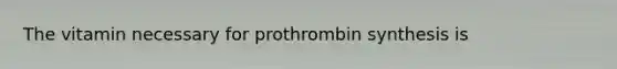 The vitamin necessary for prothrombin synthesis is