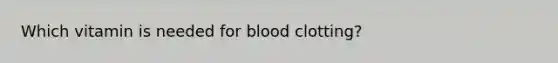 Which vitamin is needed for blood clotting?