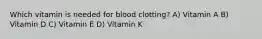 Which vitamin is needed for blood clotting? A) Vitamin A B) Vitamin D C) Vitamin E D) Vitamin K