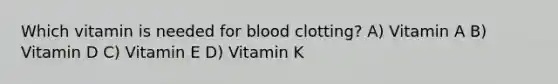 Which vitamin is needed for blood clotting? A) Vitamin A B) Vitamin D C) Vitamin E D) Vitamin K