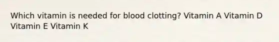 Which vitamin is needed for blood clotting? Vitamin A Vitamin D Vitamin E Vitamin K